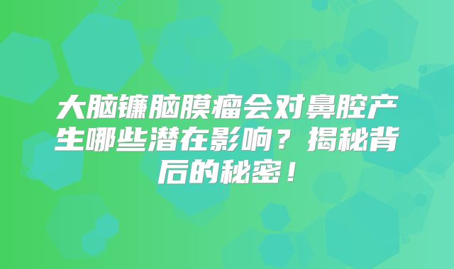 大脑镰脑膜瘤会对鼻腔产生哪些潜在影响？揭秘背后的秘密！