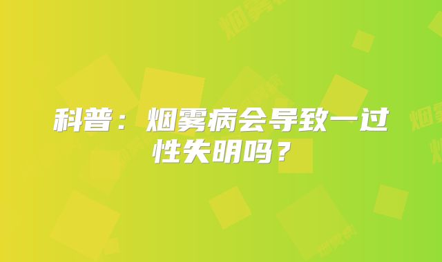 科普：烟雾病会导致一过性失明吗？