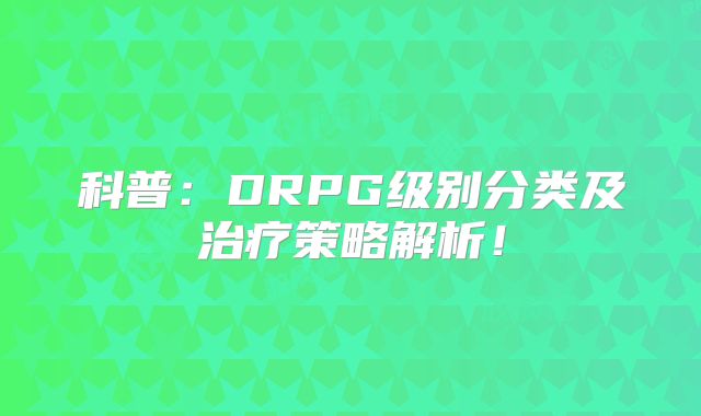 科普：DRPG级别分类及治疗策略解析！