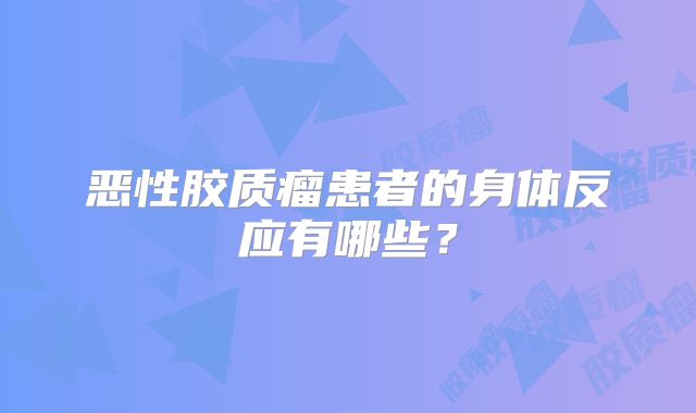 恶性胶质瘤患者的身体反应有哪些？