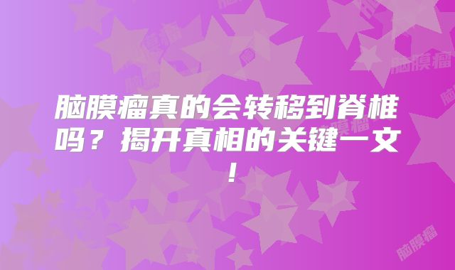 脑膜瘤真的会转移到脊椎吗？揭开真相的关键一文！