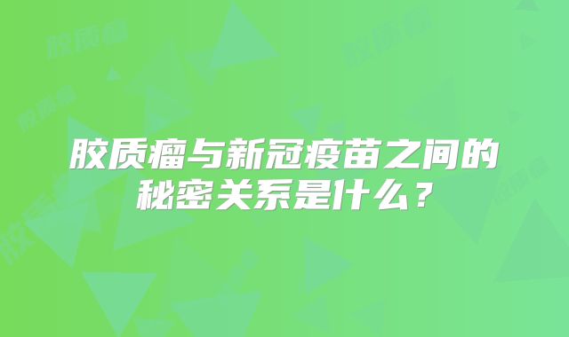 胶质瘤与新冠疫苗之间的秘密关系是什么？