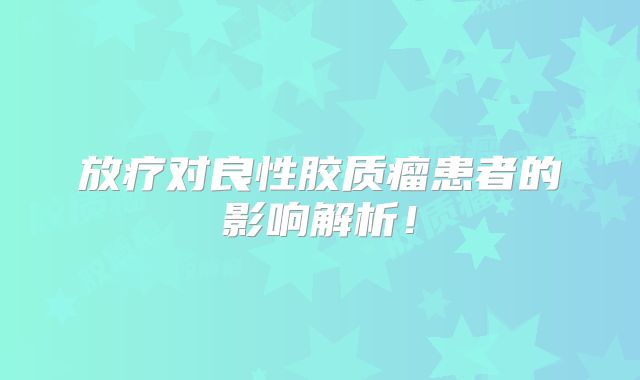 放疗对良性胶质瘤患者的影响解析！