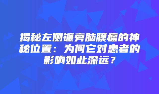 揭秘左侧镰旁脑膜瘤的神秘位置：为何它对患者的影响如此深远？