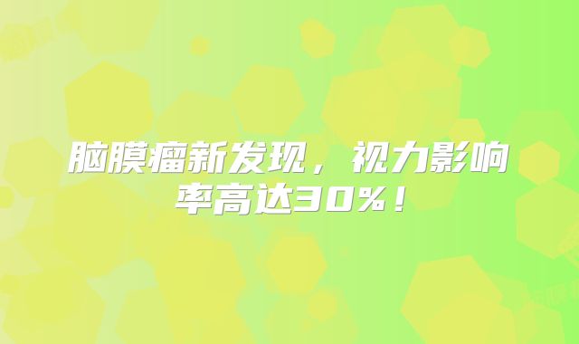 脑膜瘤新发现，视力影响率高达30%！