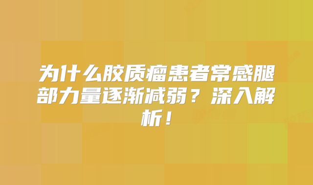 为什么胶质瘤患者常感腿部力量逐渐减弱？深入解析！
