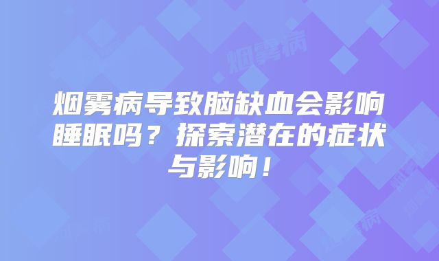 烟雾病导致脑缺血会影响睡眠吗？探索潜在的症状与影响！