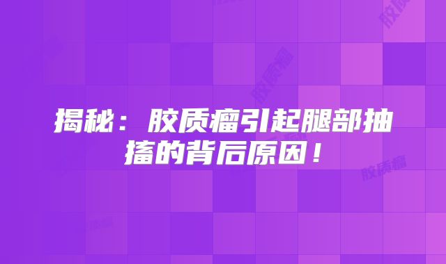 揭秘：胶质瘤引起腿部抽搐的背后原因！