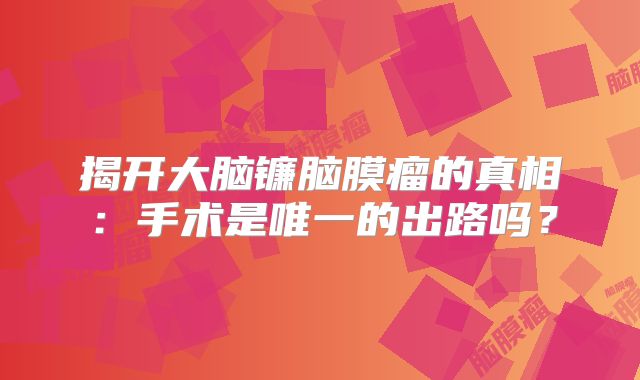 揭开大脑镰脑膜瘤的真相：手术是唯一的出路吗？