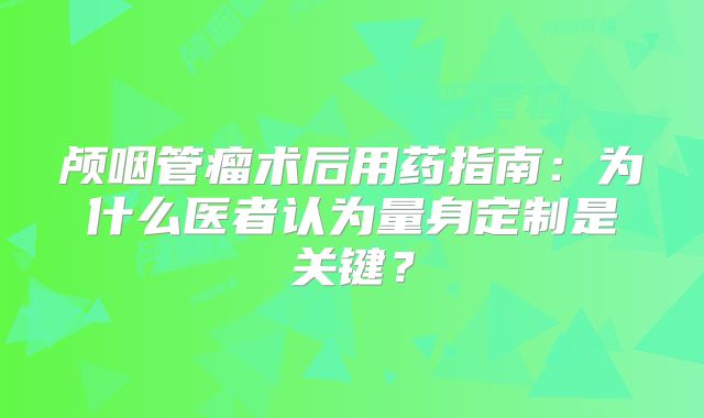 颅咽管瘤术后用药指南：为什么医者认为量身定制是关键？