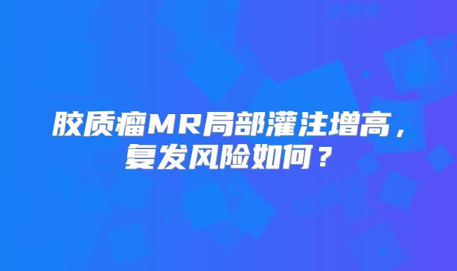 胶质瘤MR局部灌注增高，复发风险如何？