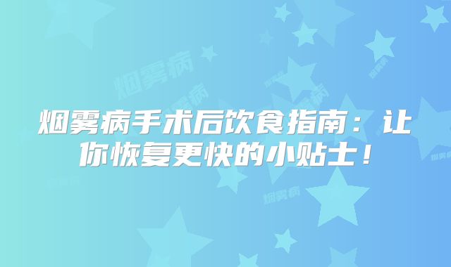 烟雾病手术后饮食指南：让你恢复更快的小贴士！