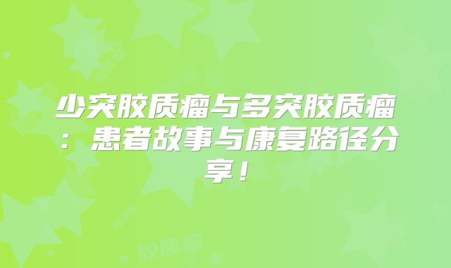 少突胶质瘤与多突胶质瘤：患者故事与康复路径分享！
