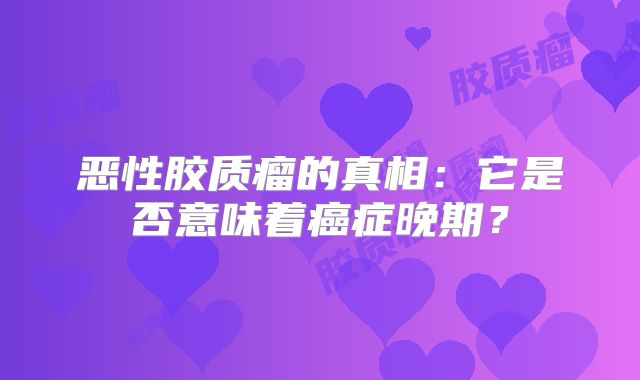 恶性胶质瘤的真相：它是否意味着癌症晚期？