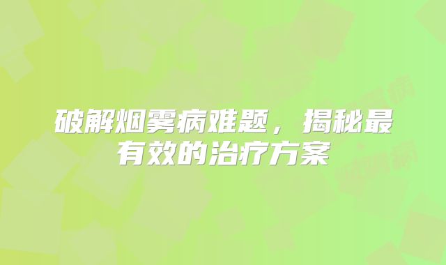 破解烟雾病难题，揭秘最有效的治疗方案