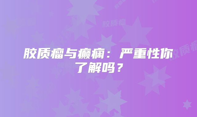 胶质瘤与癫痫：严重性你了解吗？