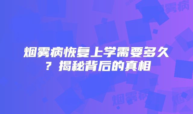 烟雾病恢复上学需要多久？揭秘背后的真相