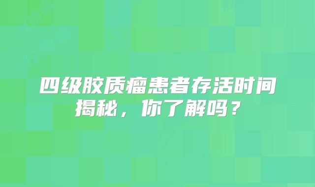 四级胶质瘤患者存活时间揭秘，你了解吗？