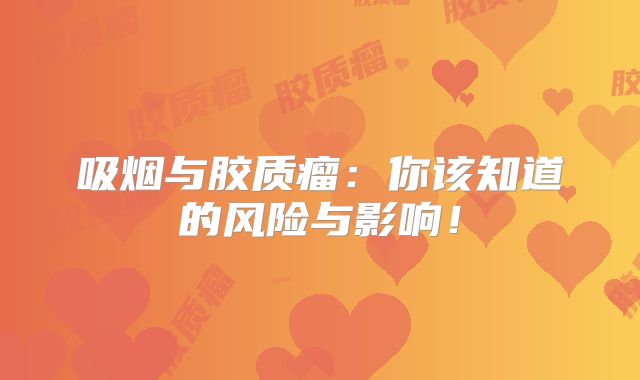 吸烟与胶质瘤：你该知道的风险与影响！