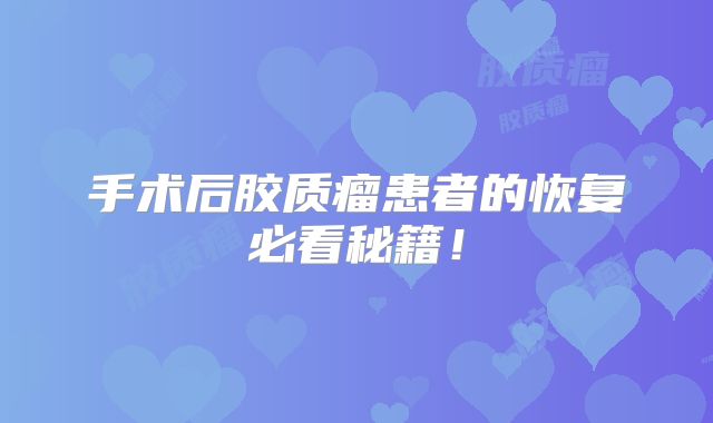 手术后胶质瘤患者的恢复必看秘籍！