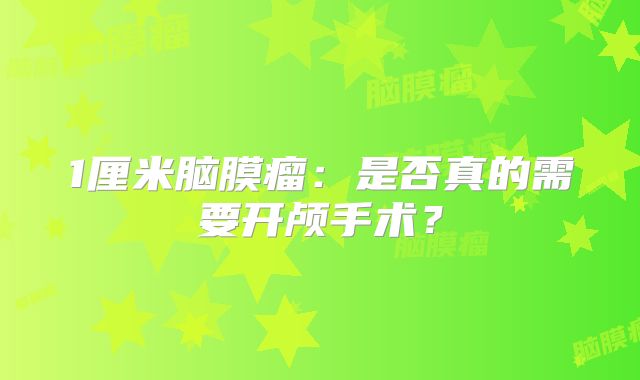 1厘米脑膜瘤：是否真的需要开颅手术？