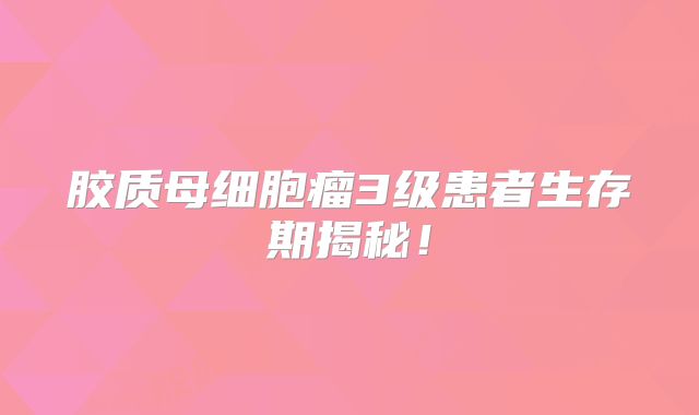 胶质母细胞瘤3级患者生存期揭秘！
