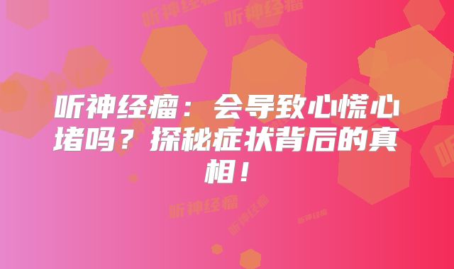 听神经瘤：会导致心慌心堵吗？探秘症状背后的真相！