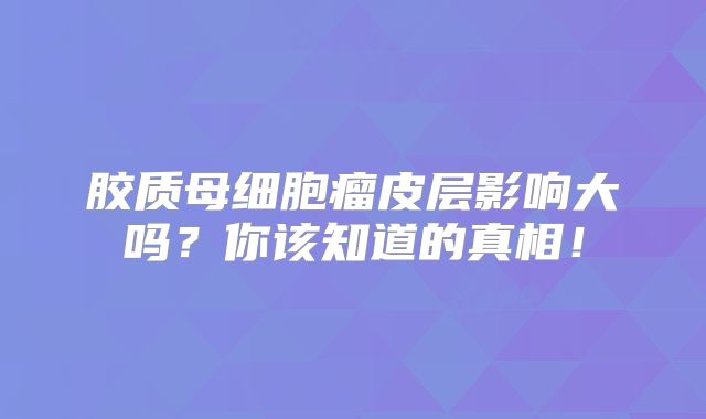 胶质母细胞瘤皮层影响大吗？你该知道的真相！