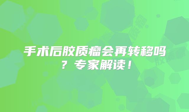 手术后胶质瘤会再转移吗？专家解读！