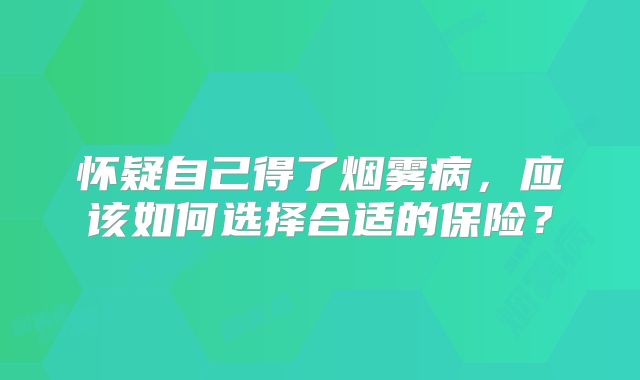 怀疑自己得了烟雾病，应该如何选择合适的保险？