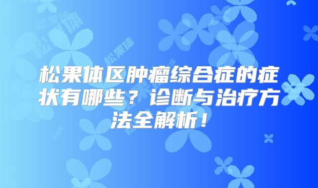 松果体区肿瘤综合症的症状有哪些？诊断与治疗方法全解析！
