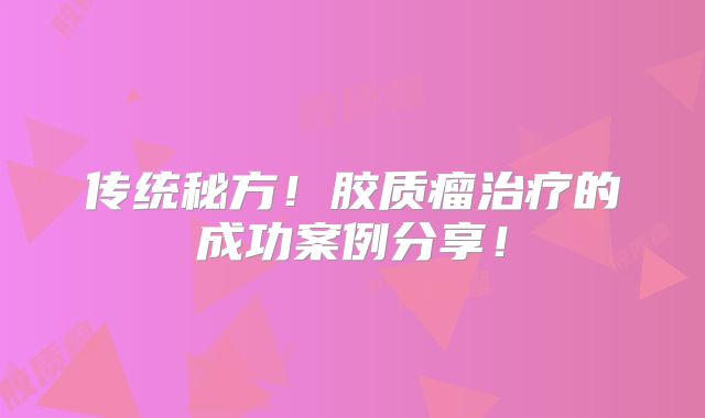 传统秘方！胶质瘤治疗的成功案例分享！