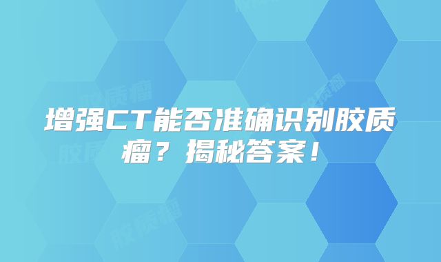 增强CT能否准确识别胶质瘤？揭秘答案！