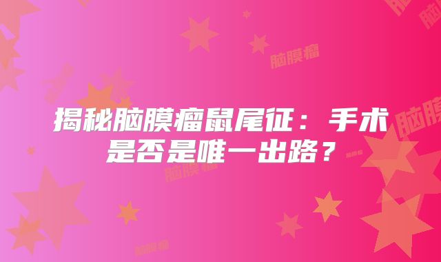 揭秘脑膜瘤鼠尾征：手术是否是唯一出路？