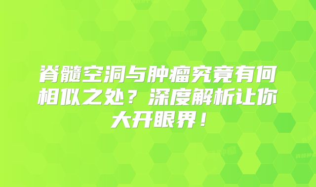 脊髓空洞与肿瘤究竟有何相似之处？深度解析让你大开眼界！