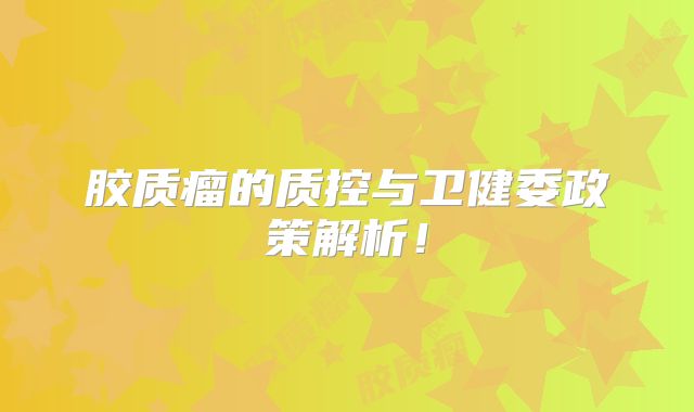胶质瘤的质控与卫健委政策解析！