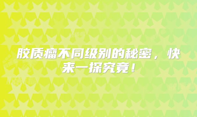 胶质瘤不同级别的秘密，快来一探究竟！