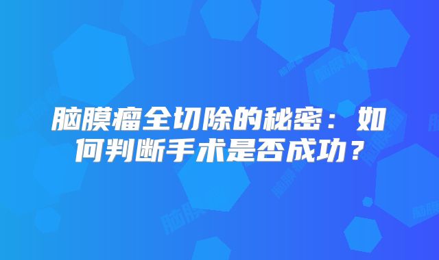 脑膜瘤全切除的秘密：如何判断手术是否成功？