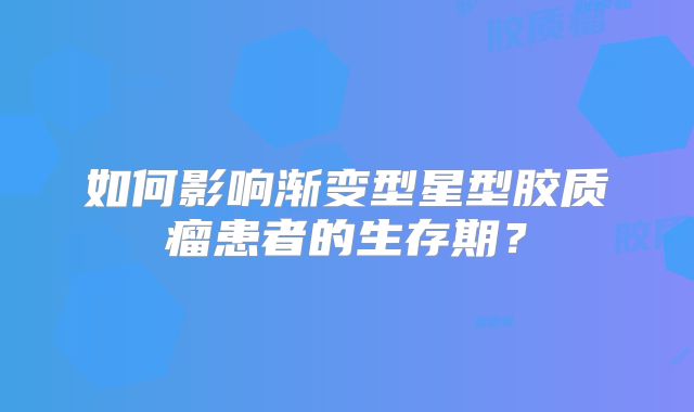 如何影响渐变型星型胶质瘤患者的生存期？