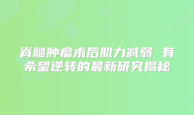 脊髓肿瘤术后肌力减弱 有希望逆转的最新研究揭秘