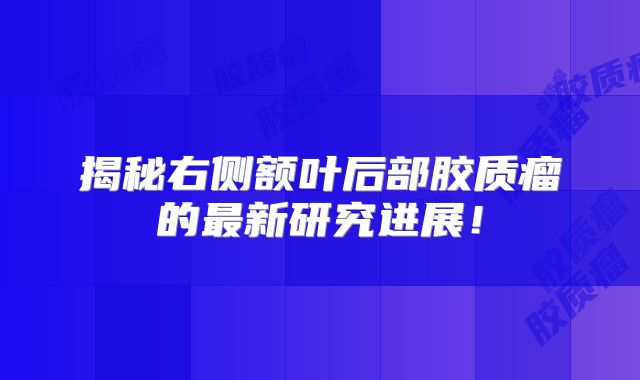 揭秘右侧额叶后部胶质瘤的最新研究进展！