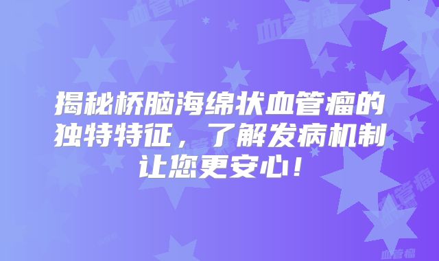 揭秘桥脑海绵状血管瘤的独特特征，了解发病机制让您更安心！