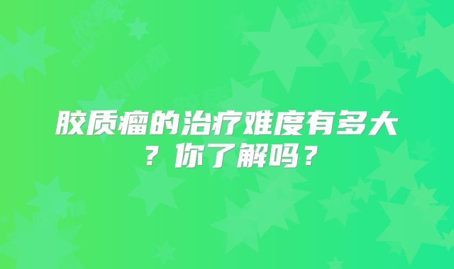胶质瘤的治疗难度有多大？你了解吗？