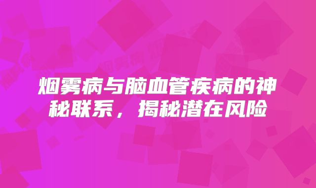 烟雾病与脑血管疾病的神秘联系，揭秘潜在风险
