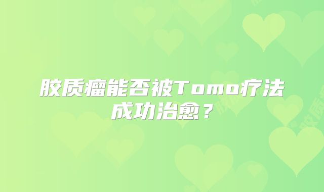 胶质瘤能否被Tomo疗法成功治愈？