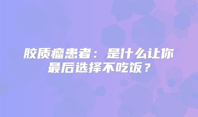 胶质瘤患者：是什么让你最后选择不吃饭？
