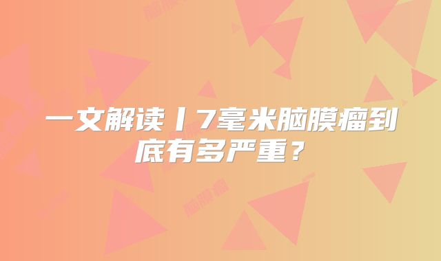 一文解读丨7毫米脑膜瘤到底有多严重？