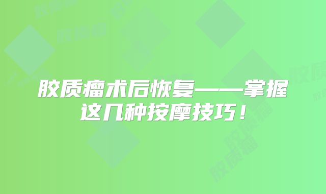 胶质瘤术后恢复——掌握这几种按摩技巧！