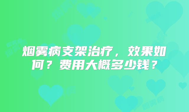 烟雾病支架治疗，效果如何？费用大概多少钱？