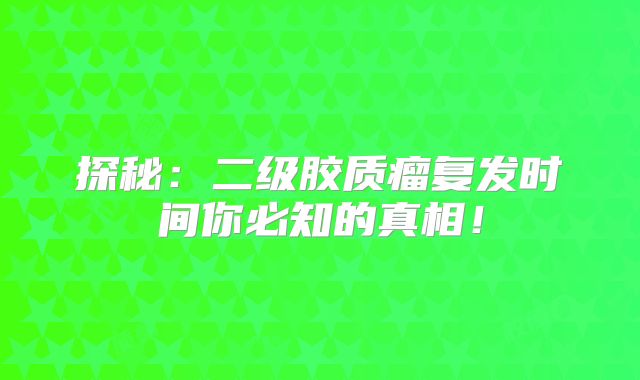 探秘：二级胶质瘤复发时间你必知的真相！